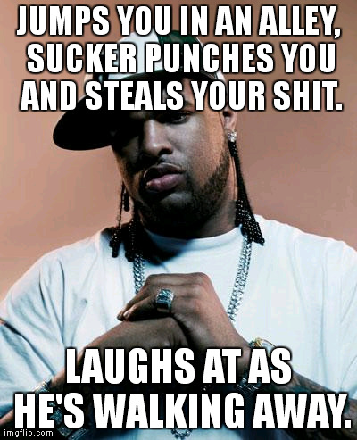 thug | JUMPS YOU IN AN ALLEY, SUCKER PUNCHES YOU AND STEALS YOUR SHIT. LAUGHS AT AS HE'S WALKING AWAY. | image tagged in thug | made w/ Imgflip meme maker
