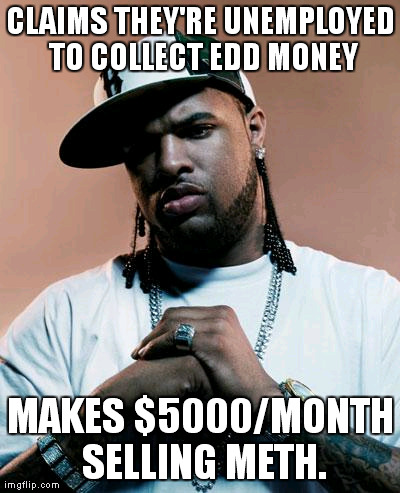 thug | CLAIMS THEY'RE UNEMPLOYED TO COLLECT EDD MONEY MAKES $5000/MONTH SELLING METH. | image tagged in thug | made w/ Imgflip meme maker