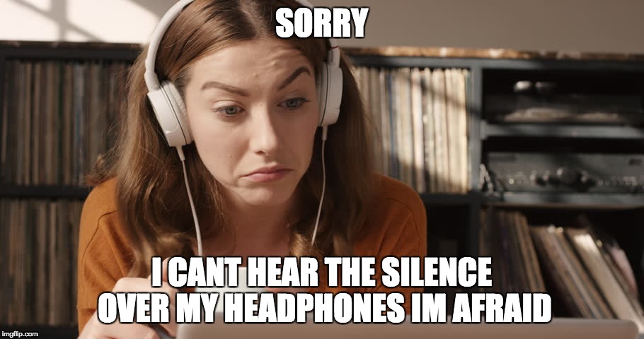 SORRY; I CANT HEAR THE SILENCE OVER MY HEADPHONES IM AFRAID | image tagged in headphones,silence | made w/ Imgflip meme maker