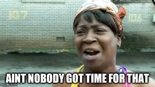 Ain't Nobody Got Time For That Meme | AINT NOBODY GOT TIME FOR THAT | image tagged in memes,aint nobody got time for that | made w/ Imgflip meme maker