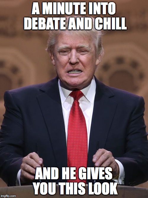 Donald Trump | A MINUTE INTO DEBATE AND CHILL; AND HE GIVES YOU THIS LOOK | image tagged in donald trump | made w/ Imgflip meme maker