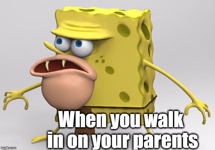 How the HECK am I supposed to unsee that?? | When you walk in on your parents | image tagged in spongegar 3-d | made w/ Imgflip meme maker