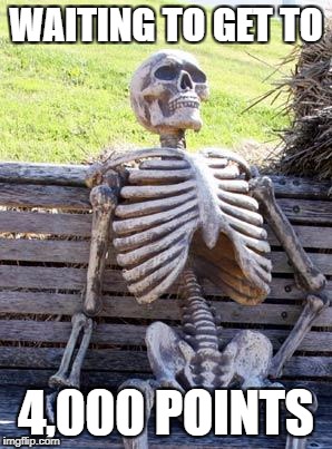 Waiting Skeleton Meme | WAITING TO GET TO; 4,000 POINTS | image tagged in memes,waiting skeleton | made w/ Imgflip meme maker