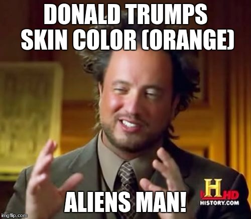 Ancient Aliens Meme | DONALD TRUMPS SKIN COLOR (ORANGE); ALIENS MAN! | image tagged in memes,ancient aliens | made w/ Imgflip meme maker