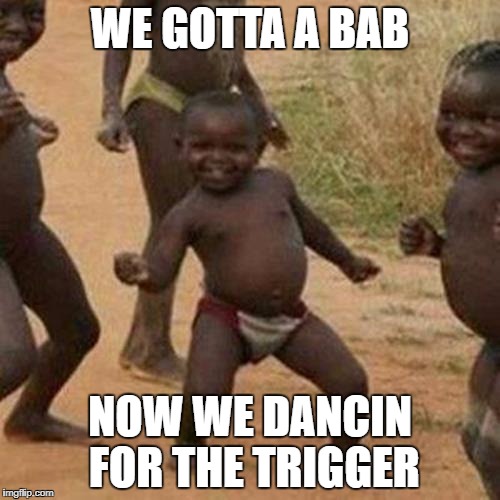 Third World Success Kid | WE GOTTA A BAB; NOW WE DANCIN FOR THE TRIGGER | image tagged in memes,third world success kid | made w/ Imgflip meme maker