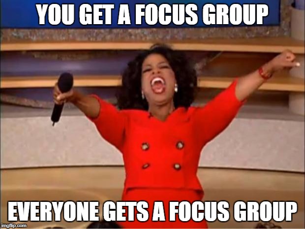 Oprah You Get A Meme | YOU GET A FOCUS GROUP; EVERYONE GETS A FOCUS GROUP | image tagged in memes,oprah you get a | made w/ Imgflip meme maker