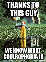 Pennywise started giving people coulrophobia | THANKS TO THIS GUY; WE KNOW WHAT COULROPHOBIA IS | image tagged in coulrophobia,pennywise,clowns,best meme,upvotes,frontpage | made w/ Imgflip meme maker