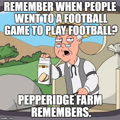 Pepperidge Farm Remembers | REMEMBER WHEN PEOPLE WENT TO A FOOTBALL GAME TO PLAY FOOTBALL? PEPPERIDGE FARM REMEMBERS. | image tagged in memes,pepperidge farm remembers | made w/ Imgflip meme maker