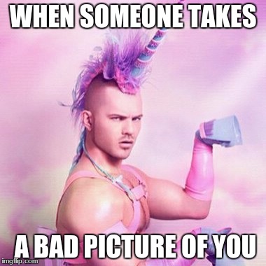 Unicorn MAN Meme | WHEN SOMEONE TAKES; A BAD PICTURE OF YOU | image tagged in memes,unicorn man | made w/ Imgflip meme maker