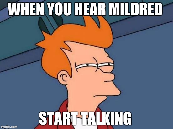 Futurama Fry Meme | WHEN YOU HEAR MILDRED; START TALKING | image tagged in memes,futurama fry | made w/ Imgflip meme maker
