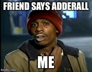 Y'all Got Any More Of That Meme | FRIEND SAYS ADDERALL; ME | image tagged in memes,yall got any more of | made w/ Imgflip meme maker