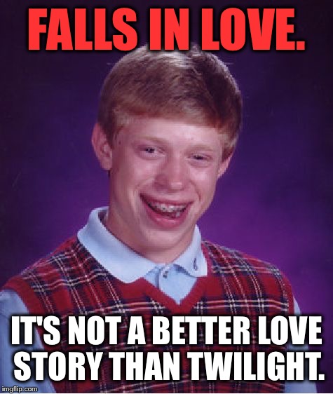 Bad Luck Brian Meme | FALLS IN LOVE. IT'S NOT A BETTER LOVE STORY THAN TWILIGHT. | image tagged in memes,bad luck brian,still a better love story than twilight,funny,funny memes,first world problems | made w/ Imgflip meme maker