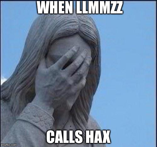 Disappointed Jesus | WHEN LLMMZZ; CALLS HAX | image tagged in disappointed jesus | made w/ Imgflip meme maker