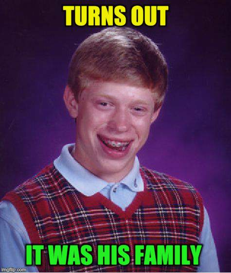 Bad Luck Brian Meme | TURNS OUT IT WAS HIS FAMILY | image tagged in memes,bad luck brian | made w/ Imgflip meme maker