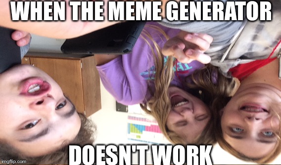 Meme | WHEN THE MEME GENERATOR; DOESN'T WORK | image tagged in memes,funny memes,funny meme,too funny | made w/ Imgflip meme maker
