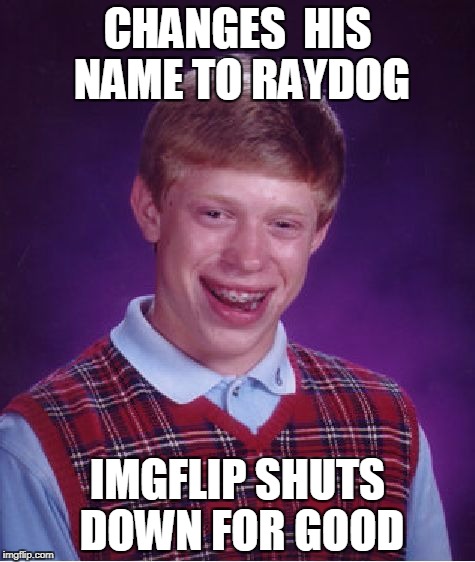 Bad Luck Brian | CHANGES  HIS NAME TO RAYDOG; IMGFLIP SHUTS DOWN FOR GOOD | image tagged in memes,bad luck brian | made w/ Imgflip meme maker