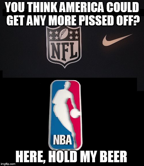 YOU THINK AMERICA COULD GET ANY MORE PISSED OFF? HERE, HOLD MY BEER | image tagged in nba,nfl,hold my beer,patriotism,national anthem | made w/ Imgflip meme maker