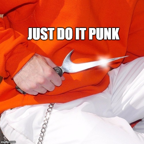 Just Do It Punk | JUST DO IT PUNK | image tagged in just do it,nike,knife,weapon | made w/ Imgflip meme maker