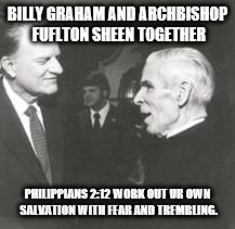 brothers in christ | BILLY GRAHAM AND ARCHBISHOP FUFLTON SHEEN TOGETHER; PHILIPPIANS 2:12 WORK OUT UR OWN SALVATION WITH FEAR AND TREMBLING. | image tagged in fulton sheen,billy graham,catholic christian,christian | made w/ Imgflip meme maker