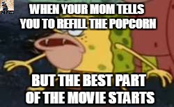 Spongegar Meme | WHEN YOUR MOM TELLS YOU TO REFILL THE POPCORN; BUT THE BEST PART OF THE MOVIE STARTS | image tagged in memes,spongegar | made w/ Imgflip meme maker