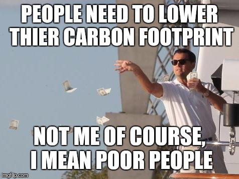 Perhaps people who take private jets to parties shouldn't lecture me about taking my car to work | PEOPLE NEED TO LOWER THIER CARBON FOOTPRINT; NOT ME OF COURSE, I MEAN POOR PEOPLE | image tagged in leonardo dicaprio throwing money,memes | made w/ Imgflip meme maker