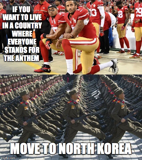 Love it or Leave it | IF YOU WANT TO LIVE IN A COUNTRY WHERE EVERYONE STANDS FOR THE ANTHEM; MOVE TO NORTH KOREA | image tagged in north korea,national anthem,colin kaepernick,donald trump,taking a knee,kneeling | made w/ Imgflip meme maker