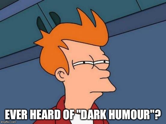 Futurama Fry Meme | EVER HEARD OF "DARK HUMOUR"? | image tagged in memes,futurama fry | made w/ Imgflip meme maker