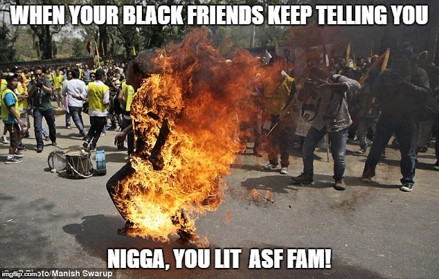 black friend on fiya! | image tagged in black lives matter,meme,fire,not safe for work | made w/ Imgflip meme maker