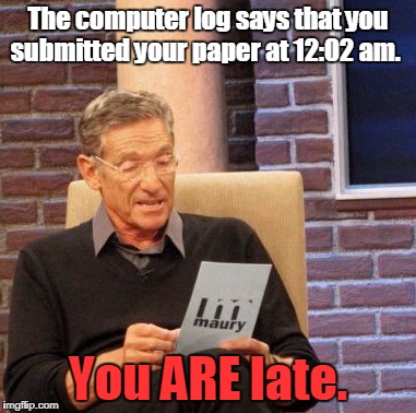 Maury Lie Detector Meme | The computer log says that you submitted your paper at 12:02 am. You ARE late. | image tagged in memes,maury lie detector | made w/ Imgflip meme maker