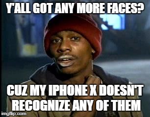 Y'all Got Any More Of That | Y'ALL GOT ANY MORE FACES? CUZ MY IPHONE X DOESN'T RECOGNIZE ANY OF THEM | image tagged in memes,yall got any more of | made w/ Imgflip meme maker