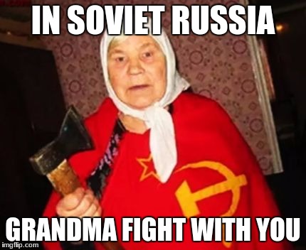 Soviet babushka | IN SOVIET RUSSIA; GRANDMA FIGHT WITH YOU | image tagged in soviet grandma,in soviet russia,soviet russia,soviet union,old lady,funny | made w/ Imgflip meme maker