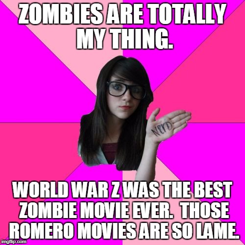 Idiot Nerd Girl | ZOMBIES ARE TOTALLY MY THING. WORLD WAR Z WAS THE BEST ZOMBIE MOVIE EVER.  THOSE ROMERO MOVIES ARE SO LAME. | image tagged in memes,idiot nerd girl | made w/ Imgflip meme maker