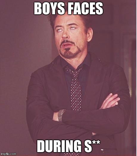 Face You Make Robert Downey Jr Meme | BOYS FACES; DURING S** | image tagged in memes,face you make robert downey jr | made w/ Imgflip meme maker