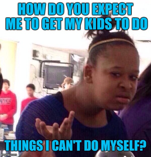 Make sure your kids keep a regular routine, get a good nights sleep, eat a healthy breakfast, and keep their work organized | HOW DO YOU EXPECT ME TO GET MY KIDS TO DO; THINGS I CAN'T DO MYSELF? | image tagged in memes,black girl wat | made w/ Imgflip meme maker