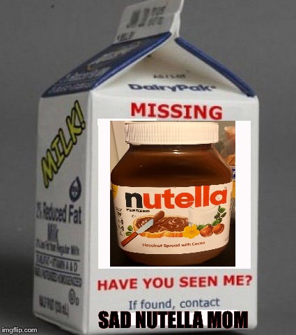 Milk carton | SAD NUTELLA MOM | image tagged in milk carton | made w/ Imgflip meme maker