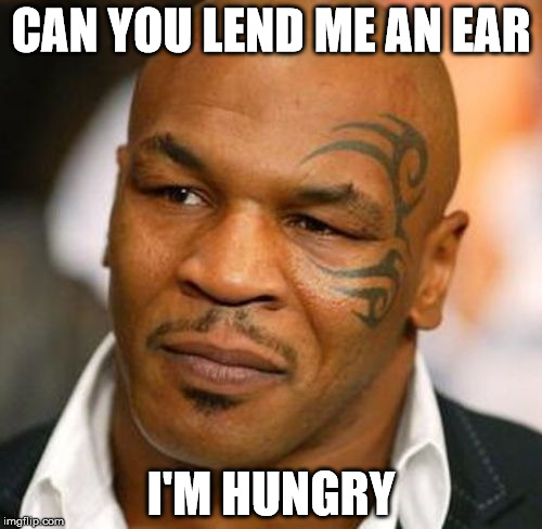 I'm Hungry | CAN YOU LEND ME AN EAR; I'M HUNGRY | image tagged in memes,hungry,ear | made w/ Imgflip meme maker