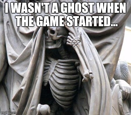I WASN'T A GHOST WHEN THE GAME STARTED... | made w/ Imgflip meme maker