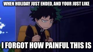WHEN HOLIDAY JUST ENDED, AND YOUR JUST LIKE; I FORGOT HOW PAINFUL THIS IS | image tagged in ending,painful,boku no hero academia,my hero academia,school | made w/ Imgflip meme maker