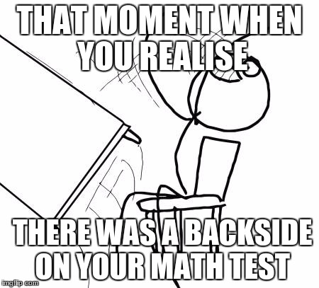 Table Flip Guy | THAT MOMENT WHEN YOU REALISE; THERE WAS A BACKSIDE ON YOUR MATH TEST | image tagged in memes,table flip guy | made w/ Imgflip meme maker