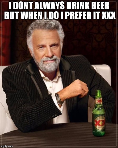 The Most Interesting Man In The World Meme | I DONT ALWAYS DRINK BEER BUT WHEN I DO I PREFER IT XXX | image tagged in memes,the most interesting man in the world | made w/ Imgflip meme maker