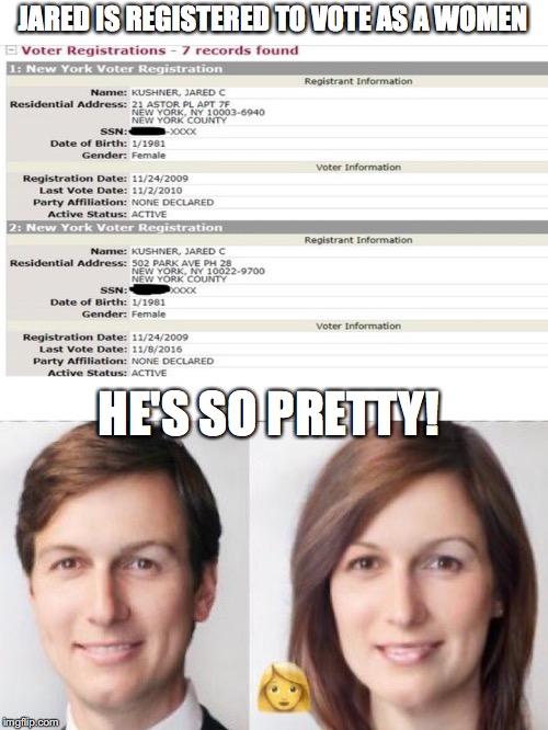 Trump's Son-In-Law | JARED IS REGISTERED TO VOTE AS A WOMEN; HE'S SO PRETTY! | image tagged in donald trump | made w/ Imgflip meme maker