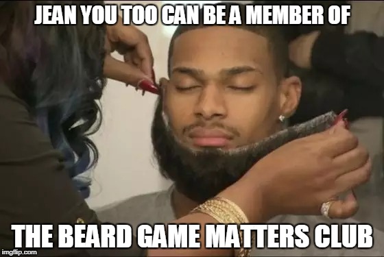 BGM  | JEAN YOU TOO CAN BE A MEMBER OF; THE BEARD GAME MATTERS CLUB | image tagged in beards | made w/ Imgflip meme maker