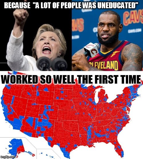 BECAUSE  "A LOT OF PEOPLE WAS UNEDUCATED"; WORKED SO WELL THE FIRST TIME | image tagged in uneducated voters,hillary clinton,lebron james,basket of deplorables,election 2016,donald trump | made w/ Imgflip meme maker