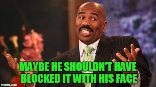 Steve Harvey Meme | MAYBE HE SHOULDN'T HAVE BLOCKED IT WITH HIS FACE | image tagged in memes,steve harvey | made w/ Imgflip meme maker