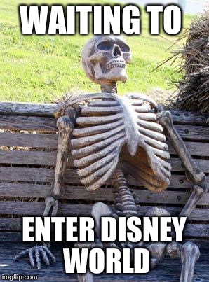 Waiting Skeleton Meme | WAITING TO; ENTER DISNEY WORLD | image tagged in memes,waiting skeleton | made w/ Imgflip meme maker