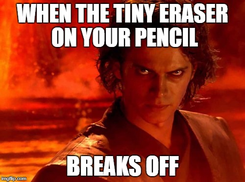 You Underestimate My Power Meme | WHEN THE TINY ERASER ON YOUR PENCIL; BREAKS OFF | image tagged in memes,you underestimate my power | made w/ Imgflip meme maker
