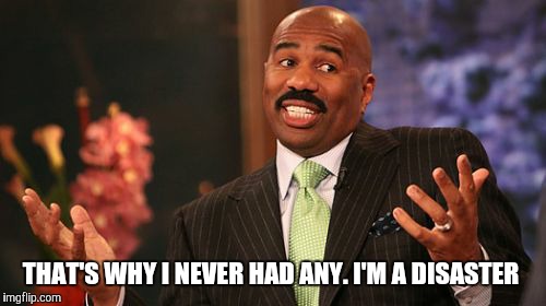 Steve Harvey Meme | THAT'S WHY I NEVER HAD ANY. I'M A DISASTER | image tagged in memes,steve harvey | made w/ Imgflip meme maker