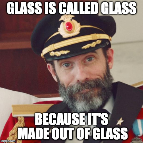 The more you know | GLASS IS CALLED GLASS; BECAUSE IT'S MADE OUT OF GLASS | image tagged in captain obvious,the more you know,glass,iwanttobebacon | made w/ Imgflip meme maker