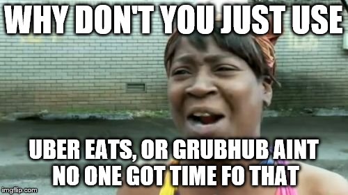 Ain't Nobody Got Time For That Meme | WHY DON'T YOU JUST USE UBER EATS, OR GRUBHUB AINT NO ONE GOT TIME FO THAT | image tagged in memes,aint nobody got time for that | made w/ Imgflip meme maker