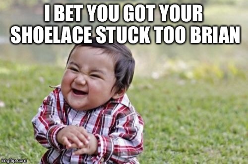 Evil Toddler Meme | I BET YOU GOT YOUR SHOELACE STUCK TOO BRIAN | image tagged in memes,evil toddler | made w/ Imgflip meme maker
